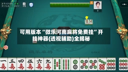 可用版本“微乐河南麻将免费挂	”开挂神器{透视辅助}全揭秘-第2张图片