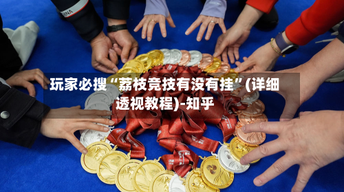 玩家必搜“荔枝竞技有没有挂”(详细透视教程)-知乎-第3张图片