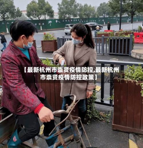 【最新杭州市崇贤疫情防控,最新杭州市崇贤疫情防控政策】
