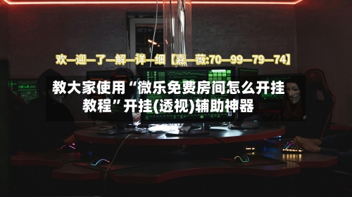 教大家使用“微乐免费房间怎么开挂教程”开挂(透视)辅助神器