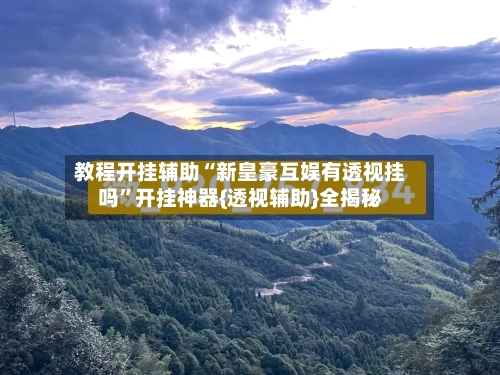 教程开挂辅助“新皇豪互娱有透视挂吗”开挂神器{透视辅助}全揭秘