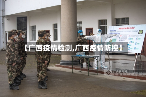 【广西疫情检测,广西疫情防控】-第3张图片