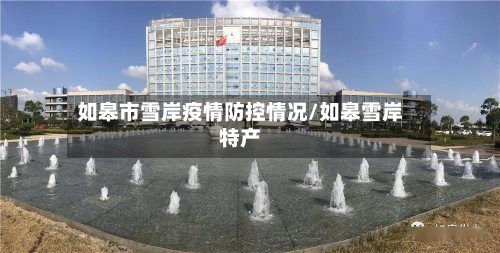 如皋市雪岸疫情防控情况/如皋雪岸特产-第2张图片
