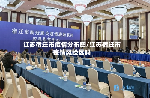 江苏宿迁市疫情分布图/江苏宿迁市疫情风险区吗-第2张图片