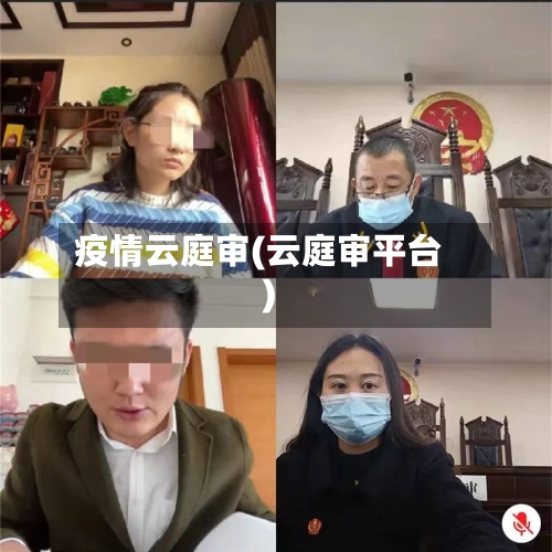 疫情云庭审(云庭审平台)-第3张图片