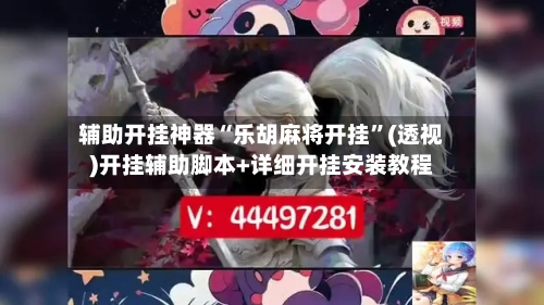 辅助开挂神器“乐胡麻将开挂	”(透视)开挂辅助脚本+详细开挂安装教程-第2张图片