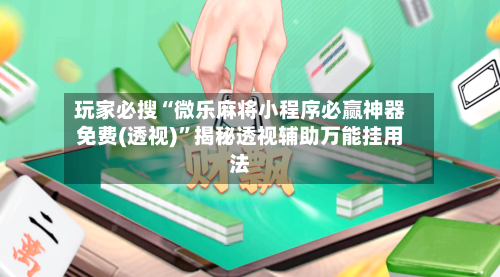 玩家必搜“微乐麻将小程序必赢神器免费(透视)”揭秘透视辅助万能挂用法