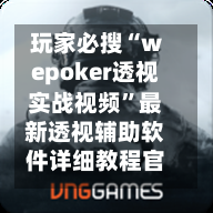 玩家必搜“wepoker透视实战视频”最新透视辅助软件详细教程官方版下载-第2张图片