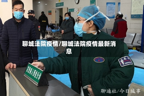 聊城法院疫情/聊城法院疫情最新消息-第3张图片