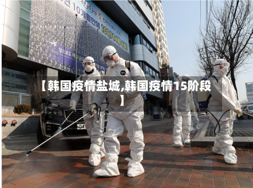 【韩国疫情盐城,韩国疫情15阶段】