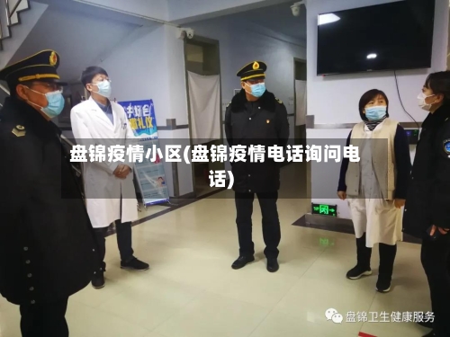 盘锦疫情小区(盘锦疫情电话询问电话)