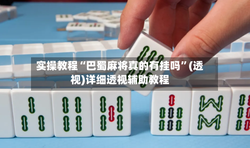 实操教程“巴蜀麻将真的有挂吗”(透视)详细透视辅助教程-第2张图片