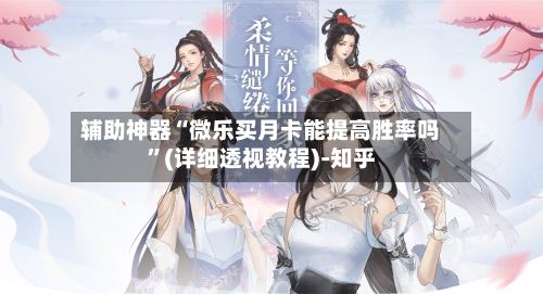 辅助神器“微乐买月卡能提高胜率吗	”(详细透视教程)-知乎-第2张图片