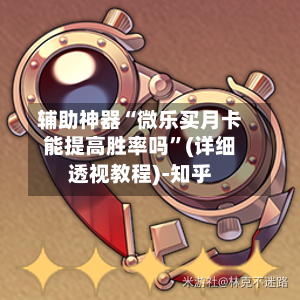 辅助神器“微乐买月卡能提高胜率吗”(详细透视教程)-知乎