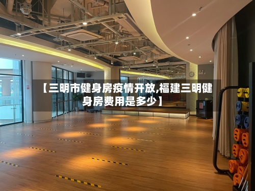 【三明市健身房疫情开放,福建三明健身房费用是多少】-第3张图片