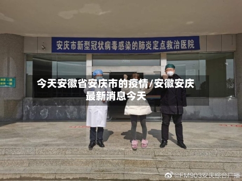 今天安徽省安庆市的疫情/安徽安庆最新消息今天-第2张图片