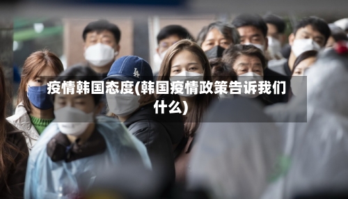 疫情韩国态度(韩国疫情政策告诉我们什么)