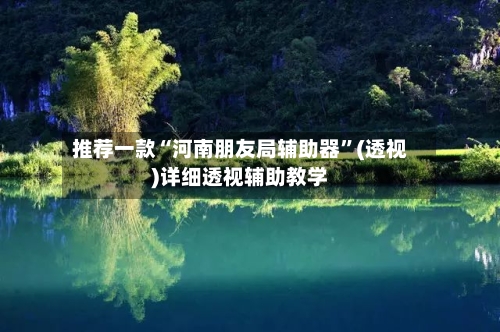 推荐一款“河南朋友局辅助器”(透视)详细透视辅助教学