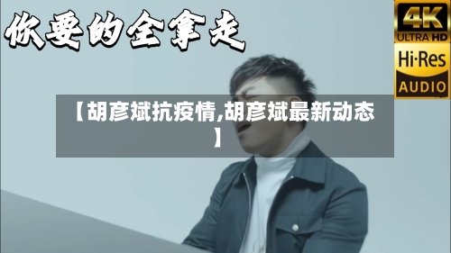 【胡彦斌抗疫情,胡彦斌最新动态】