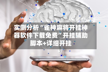 实测分析“雀神麻将开挂神器软件下载免费”开挂辅助脚本+详细开挂