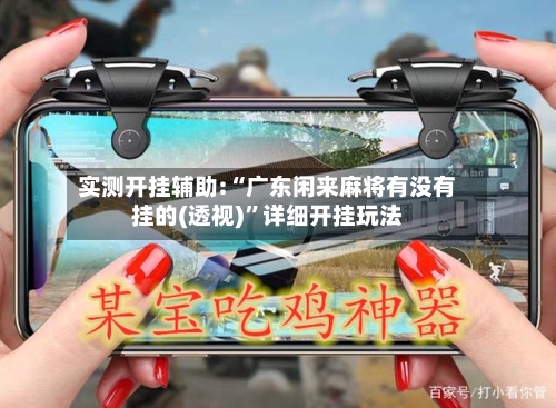 实测开挂辅助:“广东闲来麻将有没有挂的(透视)	”详细开挂玩法-第2张图片