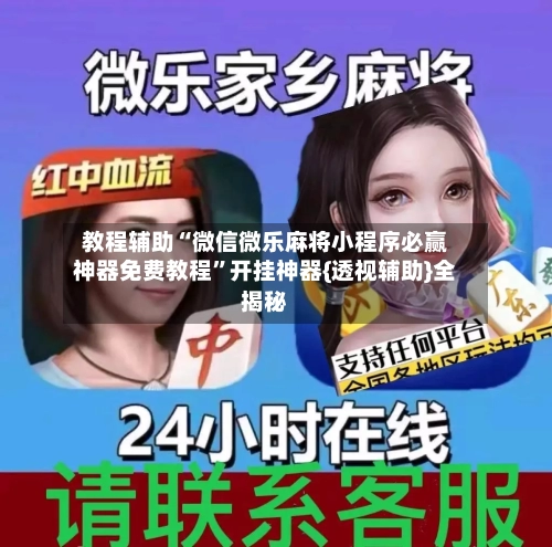 教程辅助“微信微乐麻将小程序必赢神器免费教程”开挂神器{透视辅助}全揭秘