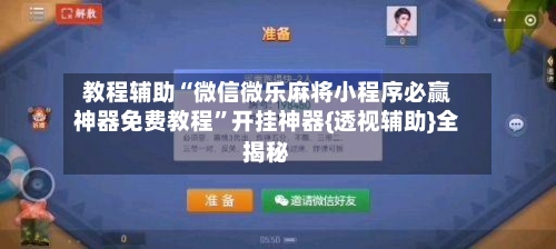 教程辅助“微信微乐麻将小程序必赢神器免费教程”开挂神器{透视辅助}全揭秘-第2张图片