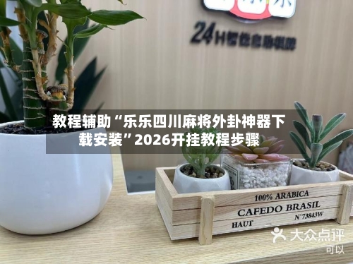 教程辅助“乐乐四川麻将外卦神器下载安装”2026开挂教程步骤