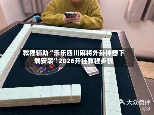 教程辅助“乐乐四川麻将外卦神器下载安装”2026开挂教程步骤-第2张图片