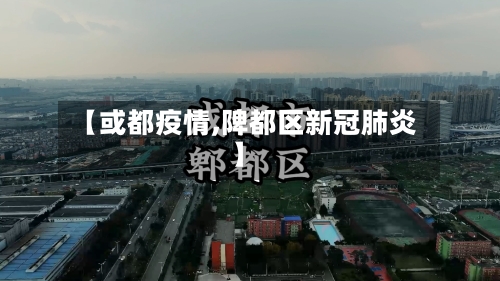 【或都疫情,陴都区新冠肺炎】-第2张图片