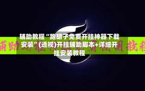 辅助教程“跑胡子免费开挂神器下载安装”(透视)开挂辅助脚本+详细开挂安装教程