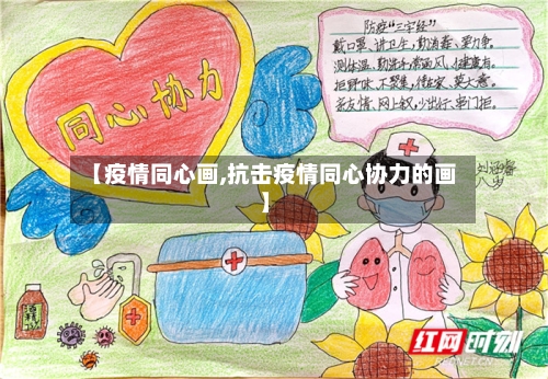 【疫情同心画,抗击疫情同心协力的画】
