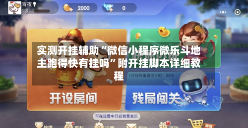 实测开挂辅助“微信小程序微乐斗地主跑得快有挂吗”附开挂脚本详细教程