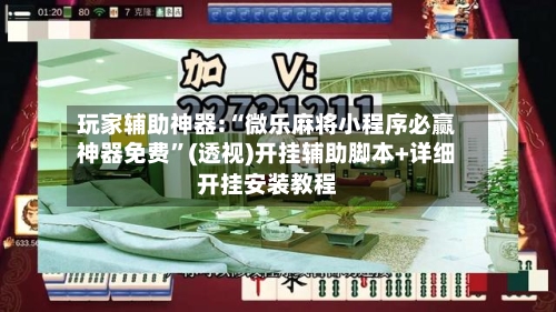 玩家辅助神器:“微乐麻将小程序必赢神器免费”(透视)开挂辅助脚本+详细开挂安装教程-第2张图片