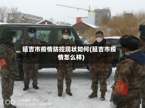 延吉市疫情防控现状如何(延吉市疫情怎么样)-第2张图片