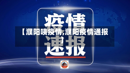 【濮阳咦疫情,濮阳疫情通报】