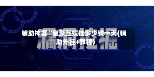 辅助神器“皇豪互娱挂多少钱一天(辅助外挂+教程)