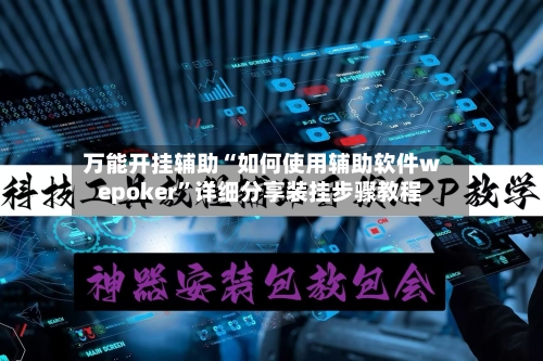万能开挂辅助“如何使用辅助软件wepoker	”详细分享装挂步骤教程-第3张图片