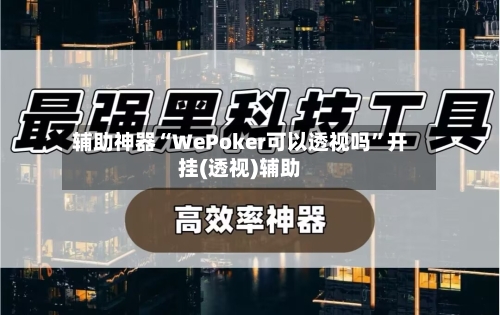 辅助神器“WePoker可以透视吗	”开挂(透视)辅助-第3张图片