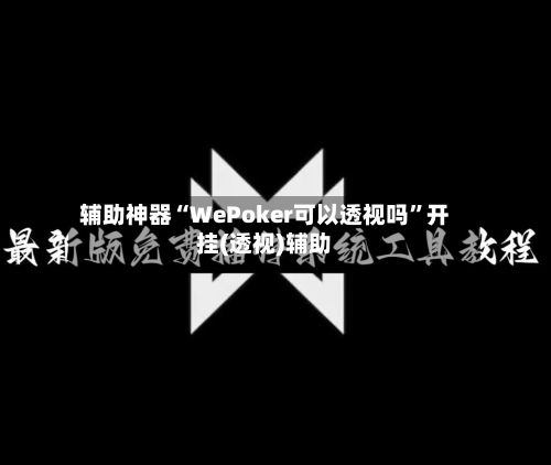 辅助神器“WePoker可以透视吗”开挂(透视)辅助
