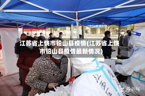 江苏省上饶市铅山县疫情(江苏省上饶市铅山县疫情最新情况)