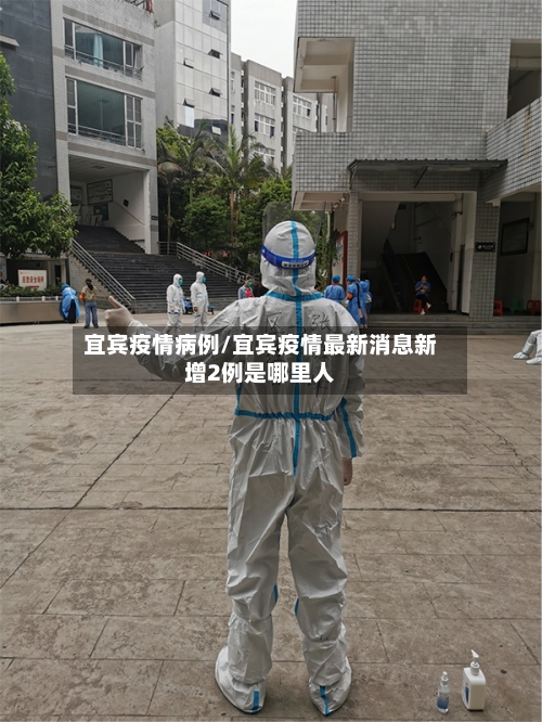 宜宾疫情病例/宜宾疫情最新消息新增2例是哪里人-第2张图片
