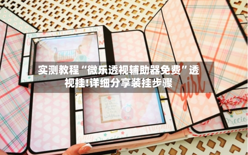 实测教程“微乐透视辅助器免费”透视挂!详细分享装挂步骤-第2张图片