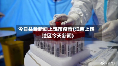 今日头条新闻上饶市疫情(江西上饶地区今天新闻)