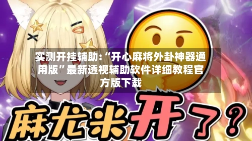 实测开挂辅助:“开心麻将外卦神器通用版”最新透视辅助软件详细教程官方版下载