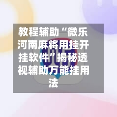 教程辅助“微乐河南麻将用挂开挂软件”揭秘透视辅助万能挂用法