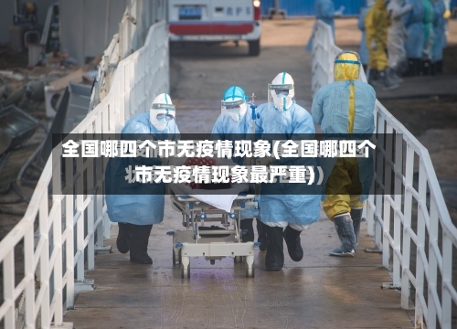 全国哪四个市无疫情现象(全国哪四个市无疫情现象最严重)-第3张图片