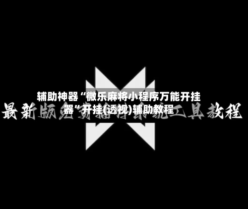 辅助神器“微乐麻将小程序万能开挂器”开挂(透视)辅助教程