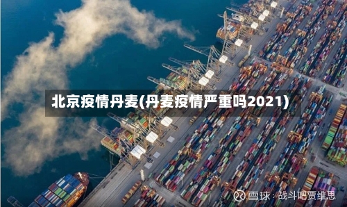 北京疫情丹麦(丹麦疫情严重吗2021)-第2张图片