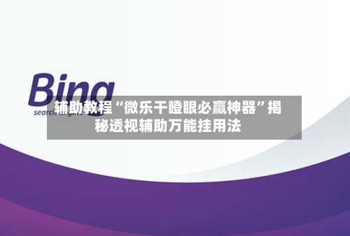 辅助教程“微乐干瞪眼必赢神器”揭秘透视辅助万能挂用法-第2张图片